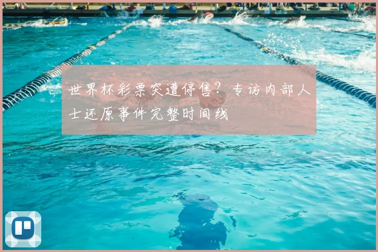 世界杯彩票突遭停售?专访内部人士还原事件完整时间线