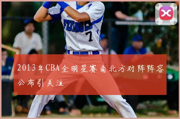2013年CBA全明星赛南北方对阵阵容公布引关注