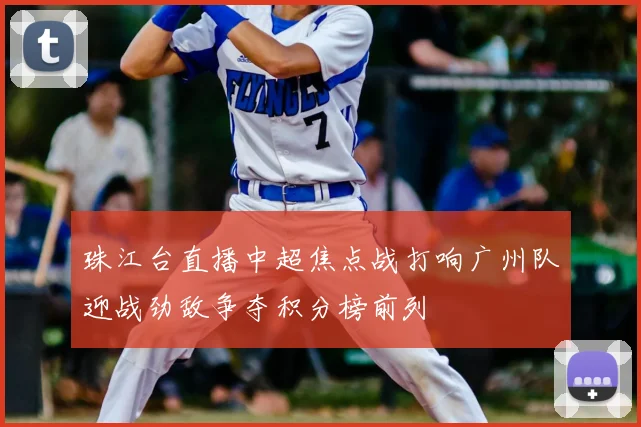 珠江台直播中超焦点战打响广州队迎战劲敌争夺积分榜前列