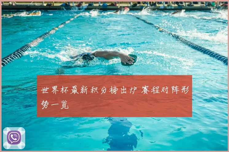 世界杯最新积分榜出炉 赛程对阵形势一览