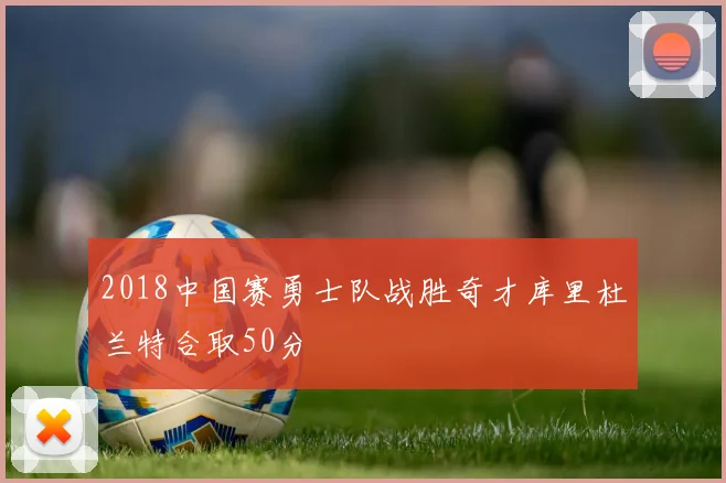 2018中国赛勇士队战胜奇才库里杜兰特合取50分