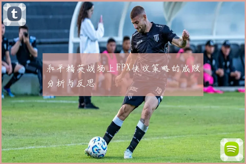 和平精英战场上FPX快攻策略的成败分析与反思