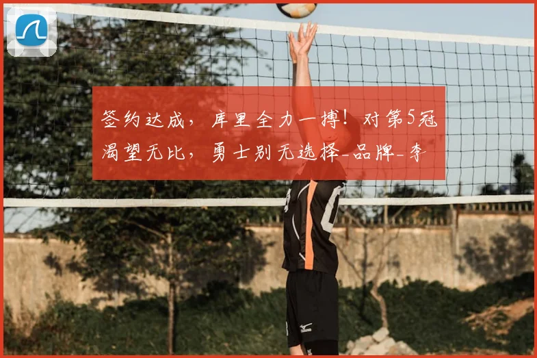 签约达成，库里全力一搏！对第5冠渴望无比，勇士别无选择_品牌_李宁_1