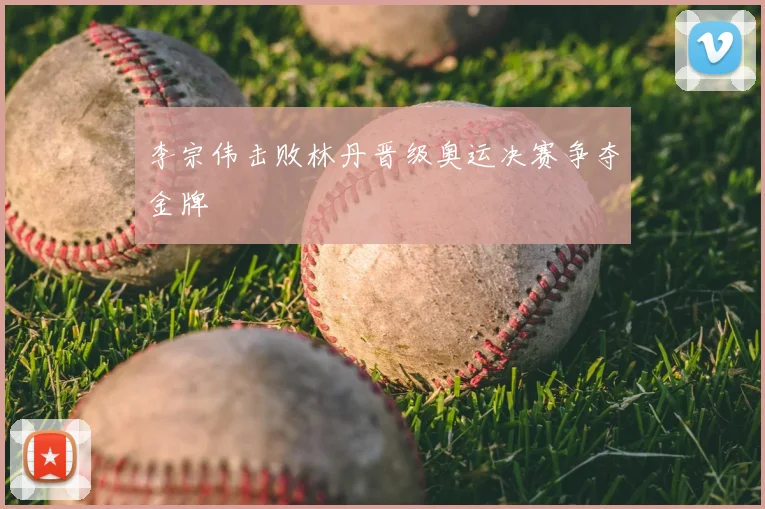 李宗伟击败林丹晋级奥运决赛争夺金牌