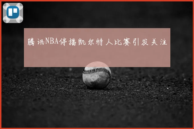 腾讯NBA停播凯尔特人比赛引发关注