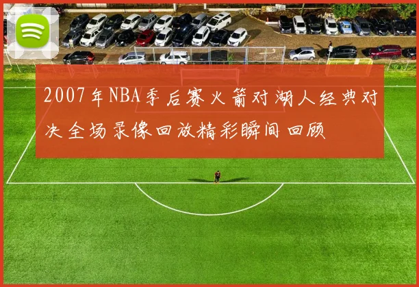 2007年NBA季后赛火箭对湖人经典对决全场录像回放精彩瞬间回顾