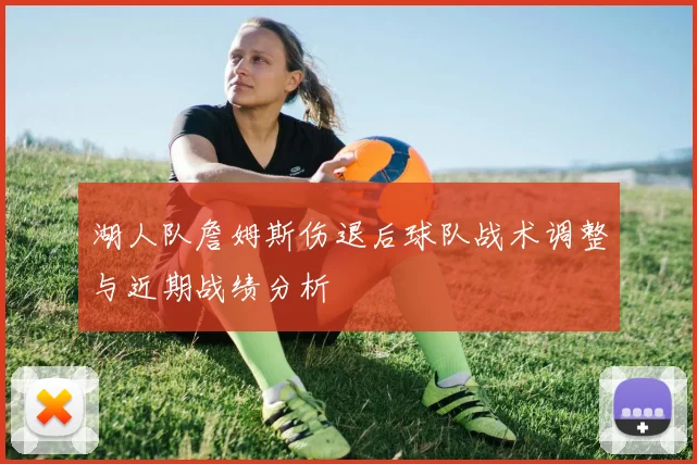 湖人队詹姆斯伤退后球队战术调整与近期战绩分析