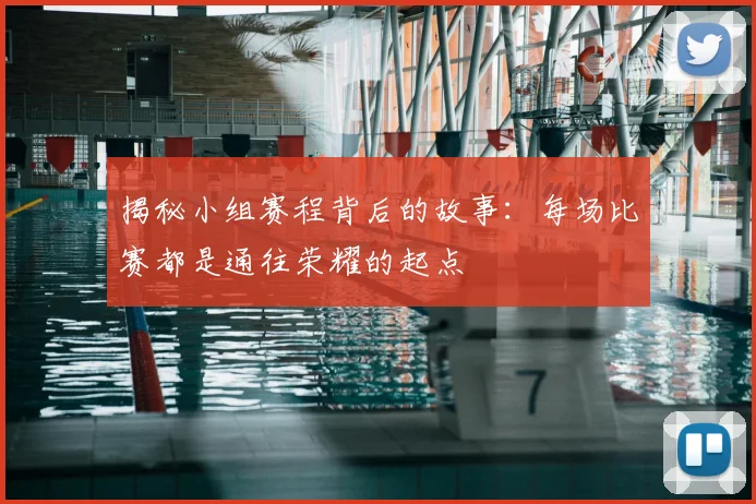 揭秘小组赛程背后的故事：每场比赛都是通往荣耀的起点