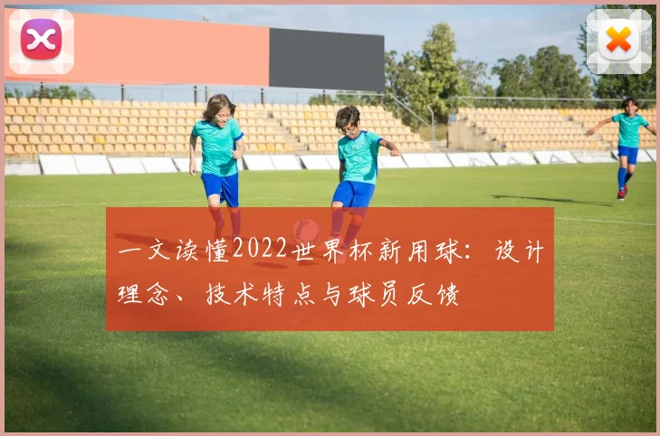 一文读懂2022世界杯新用球:设计理念、技术特点与球员反馈