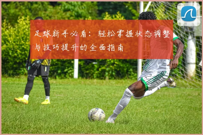 足球新手必看：轻松掌握状态调整与技巧提升的全面指南