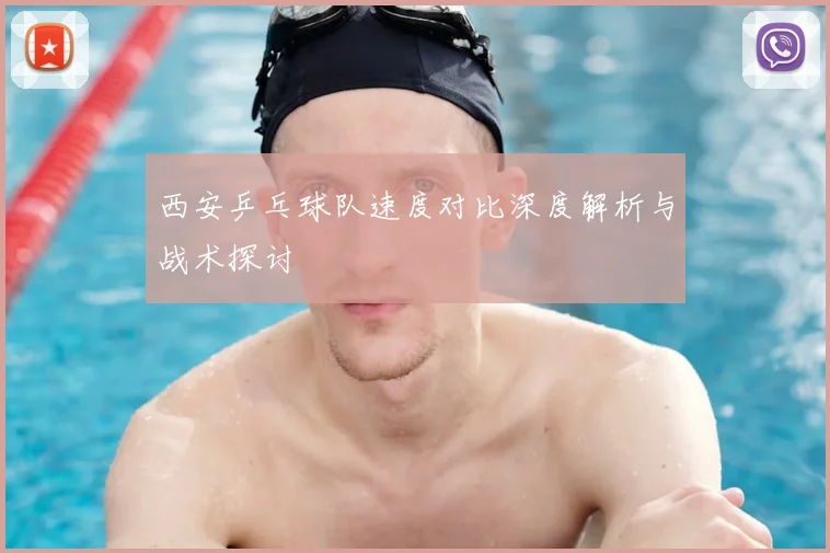 西安乒乓球队速度对比深度解析与战术探讨