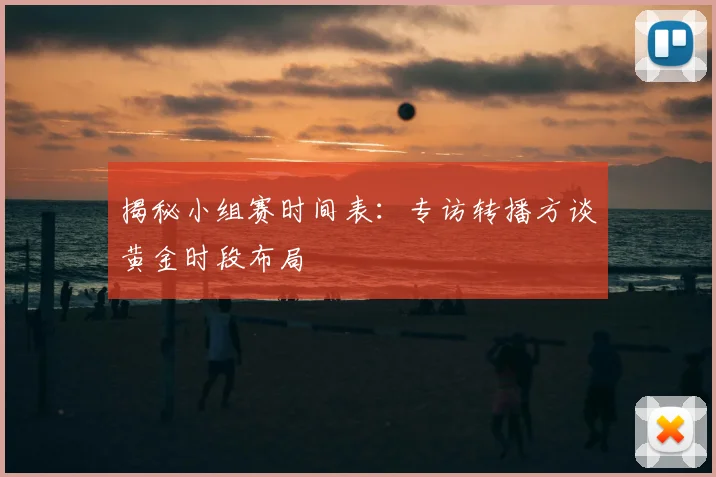 揭秘小组赛时间表:专访转播方谈黄金时段布局