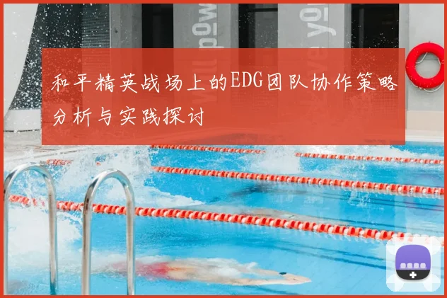 和平精英战场上的EDG团队协作策略分析与实践探讨