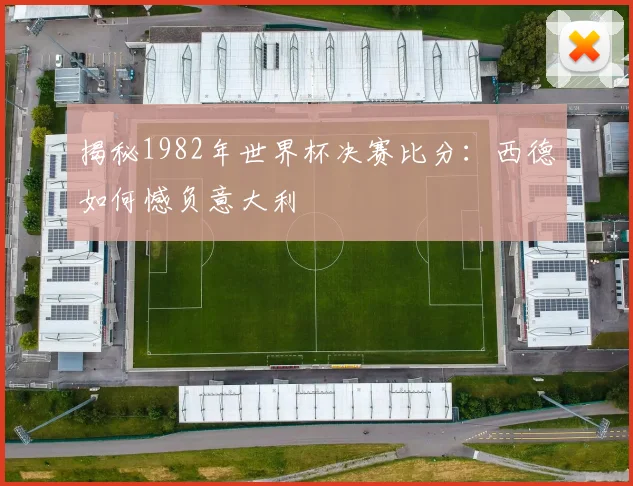 揭秘1982年世界杯决赛比分:西德如何憾负意大利