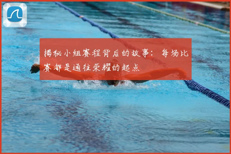 揭秘小组赛程背后的故事:每场比赛都是通往荣耀的起点