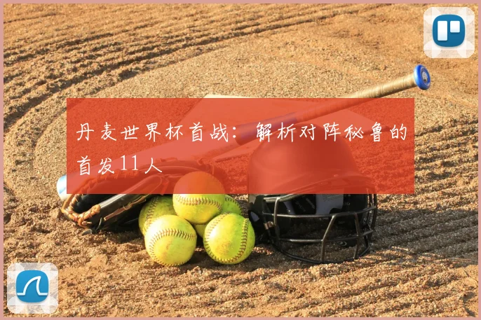 丹麦世界杯首战:解析对阵秘鲁的首发11人