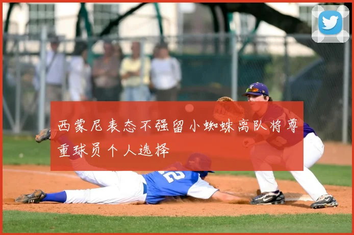 西蒙尼表态不强留小蜘蛛离队将尊重球员个人选择