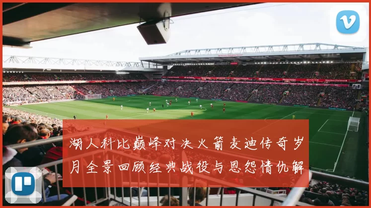 湖人科比巅峰对决火箭麦迪传奇岁月全景回顾经典战役与恩怨情仇解析