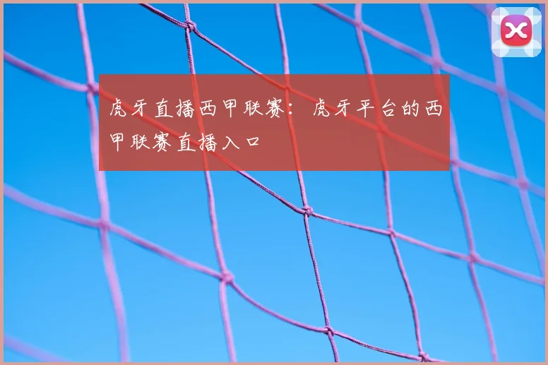 虎牙直播西甲联赛：虎牙平台的西甲联赛直播入口