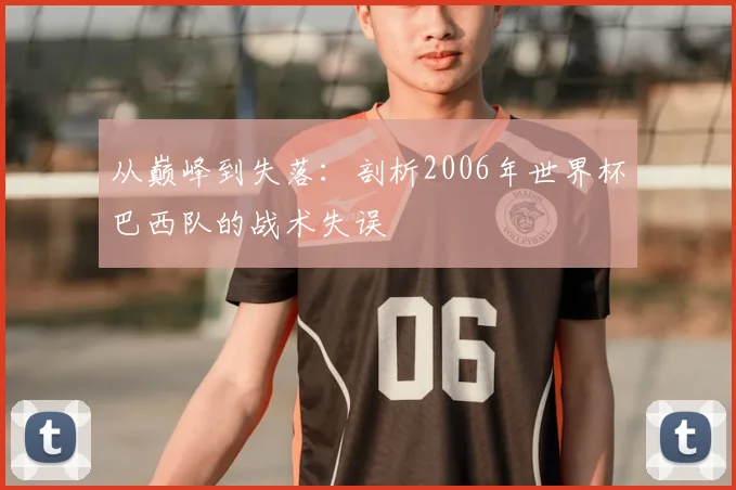 从巅峰到失落:剖析2006年世界杯巴西队的战术失误