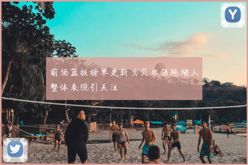 前场篮板榜单更新戈贝尔领跑湖人整体表现引关注
