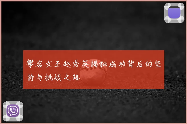 攀岩女王赵秀英揭秘成功背后的坚持与挑战之路
