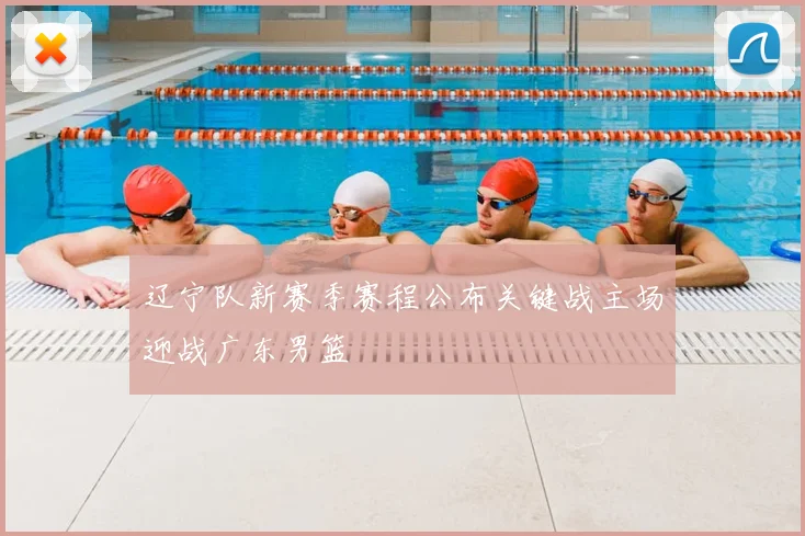 辽宁队新赛季赛程公布关键战主场迎战广东男篮