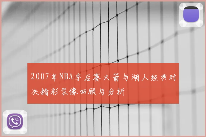 2007年NBA季后赛火箭与湖人经典对决精彩录像回顾与分析
