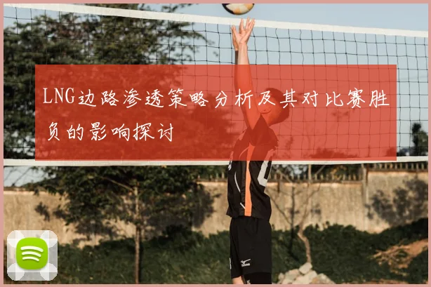 LNG边路渗透策略分析及其对比赛胜负的影响探讨