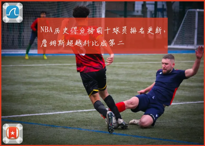 NBA历史得分榜前十球员排名更新，詹姆斯超越科比成第二