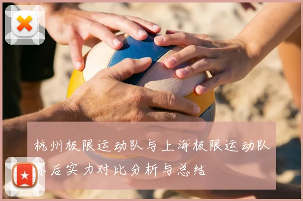杭州极限运动队与上海极限运动队赛后实力对比分析与总结