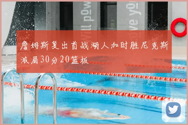 詹姆斯复出首战湖人加时胜尼克斯浓眉30分20篮板