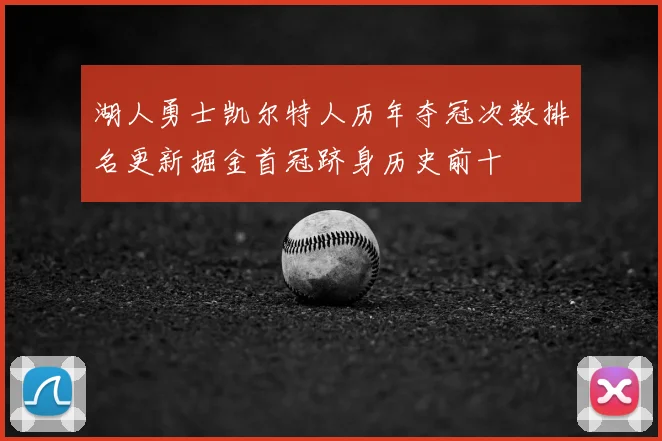 湖人勇士凯尔特人历年夺冠次数排名更新掘金首冠跻身历史前十