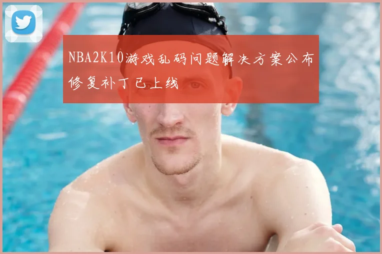 NBA2K10游戏乱码问题解决方案公布修复补丁已上线
