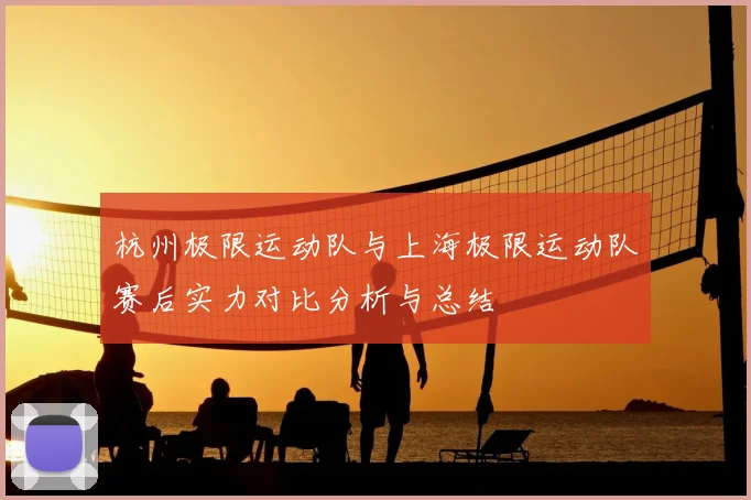 杭州极限运动队与上海极限运动队赛后实力对比分析与总结