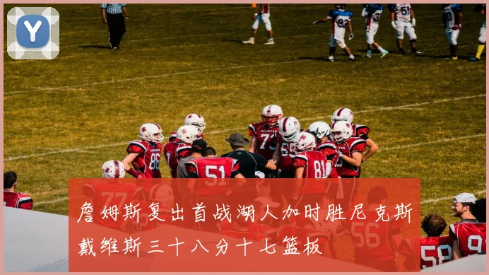 詹姆斯复出首战湖人加时胜尼克斯戴维斯三十八分十七篮板