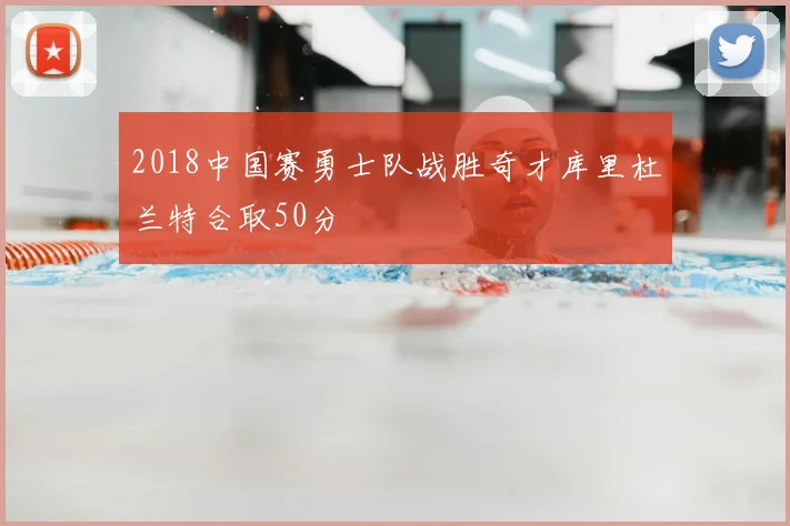 2018中国赛勇士队战胜奇才库里杜兰特合取50分