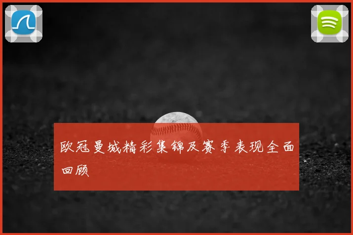 欧冠曼城精彩集锦及赛季表现全面回顾