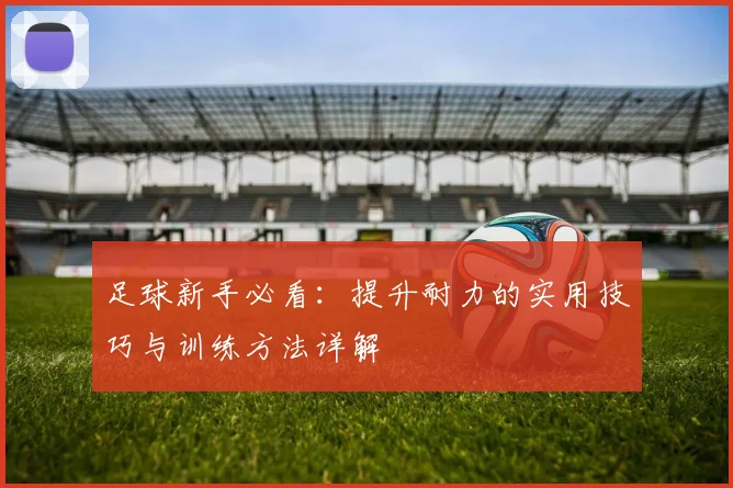 足球新手必看：提升耐力的实用技巧与训练方法详解