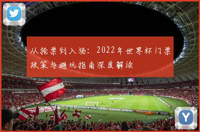 从抢票到入场：2022年世界杯门票政策与避坑指南深度解读