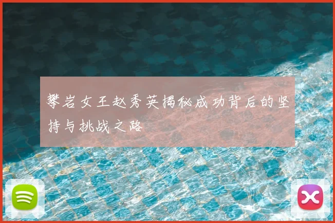攀岩女王赵秀英揭秘成功背后的坚持与挑战之路
