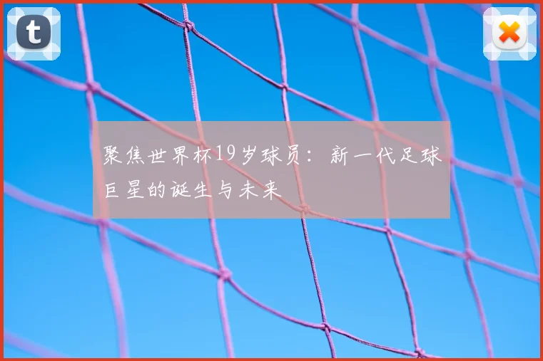 聚焦世界杯19岁球员:新一代足球巨星的诞生与未来