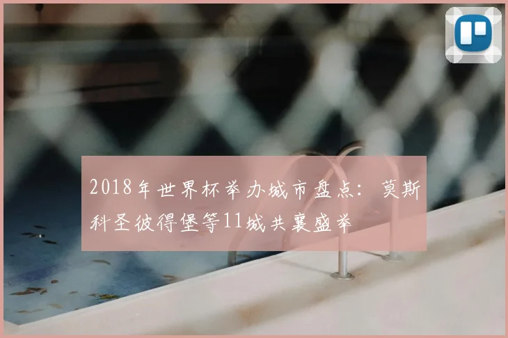 2018年世界杯举办城市盘点：莫斯科圣彼得堡等11城共襄盛举