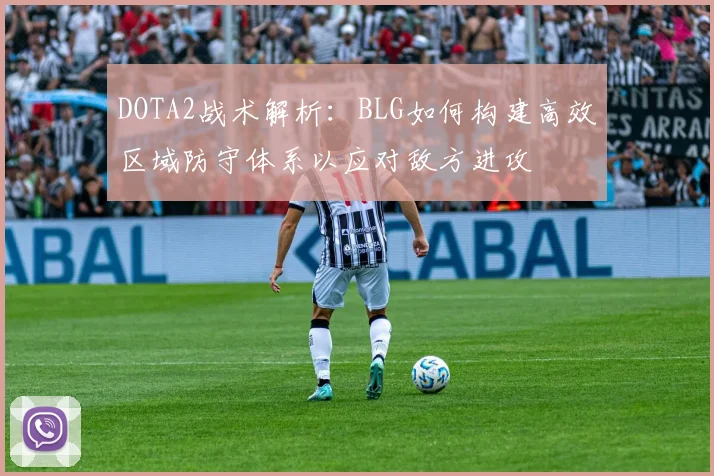 DOTA2战术解析:BLG如何构建高效区域防守体系以应对敌方进攻