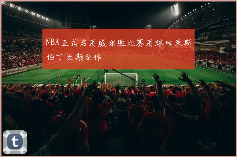 NBA正式启用威尔胜比赛用球结束斯伯丁长期合作