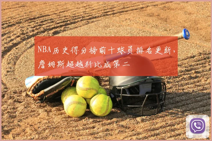 NBA历史得分榜前十球员排名更新，詹姆斯超越科比成第二