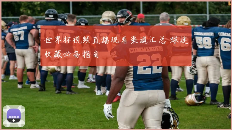 世界杯视频直播观看渠道汇总 球迷收藏必备指南