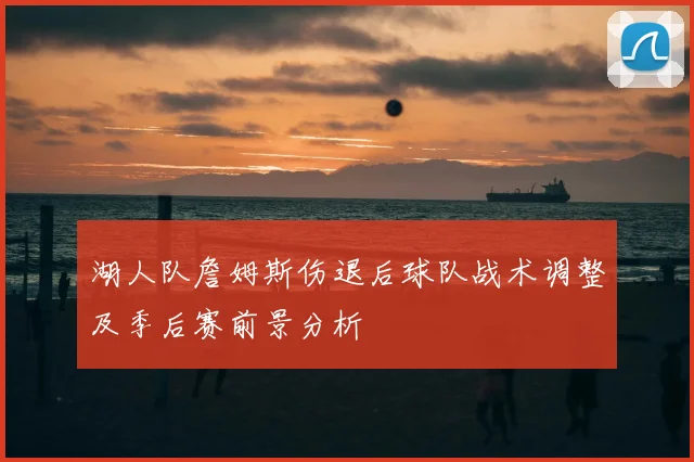 湖人队詹姆斯伤退后球队战术调整及季后赛前景分析