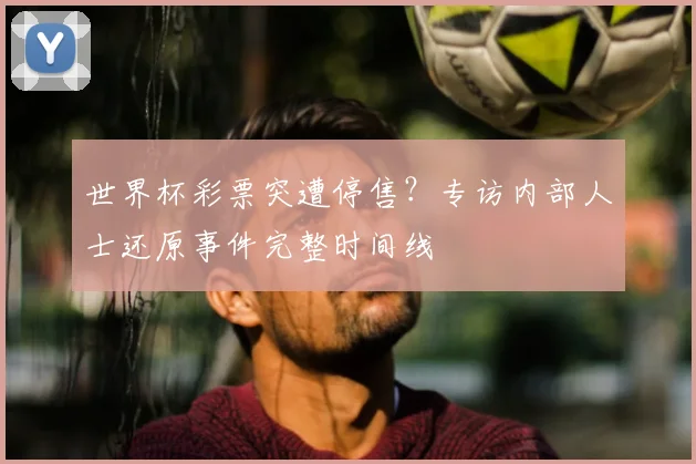 世界杯彩票突遭停售?专访内部人士还原事件完整时间线