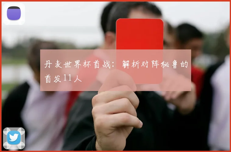 丹麦世界杯首战:解析对阵秘鲁的首发11人